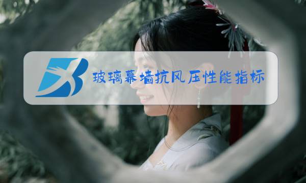 玻璃幕墙抗风压性能指标如何获取图片