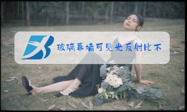 玻璃幕墙可见光反射比不大于( ),可避免产生光污染图片