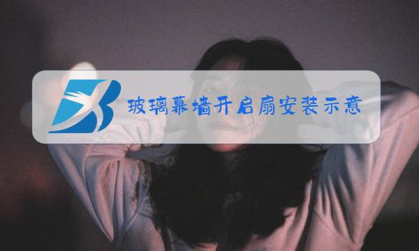 玻璃幕墙开启扇安装示意图图片