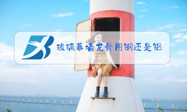 玻璃幕墙龙骨用钢还是铝合金图片