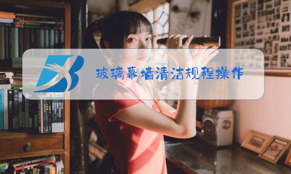 玻璃幕墙清洁规程操作图片