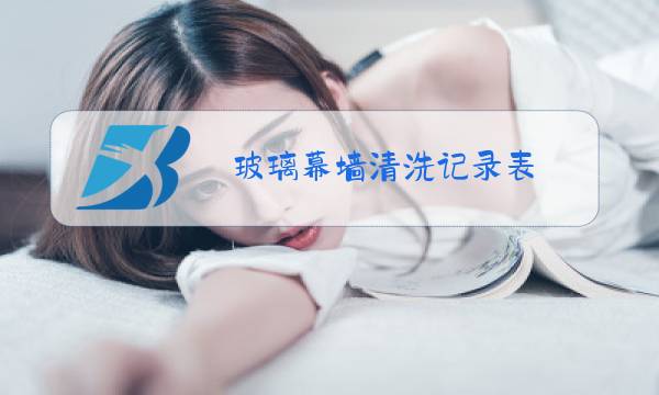 玻璃幕墙清洗记录表图片