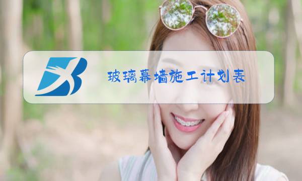 玻璃幕墙施工计划表图片