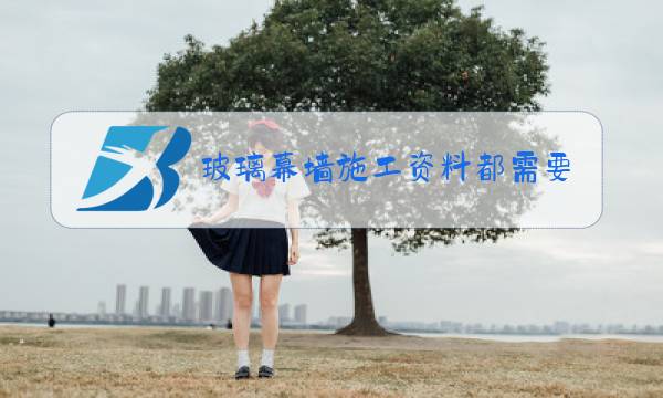 玻璃幕墙施工资料都需要做哪些图片
