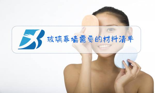 玻璃幕墙需要的材料清单样品图片