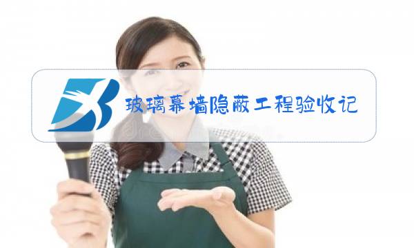 玻璃幕墙隐蔽工程验收记录表范本图片