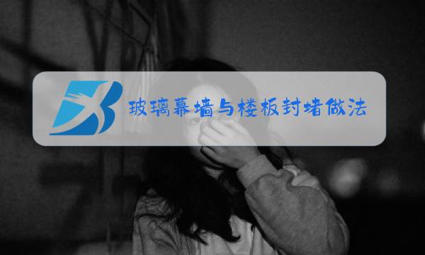 玻璃幕墙与楼板封堵做法图片