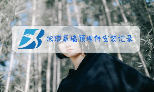 玻璃幕墙预埋件安装记录图片