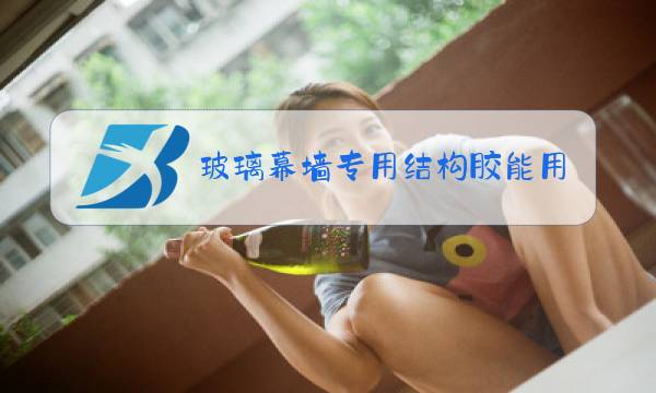 玻璃幕墙专用结构胶能用多长时间从哪里查图片