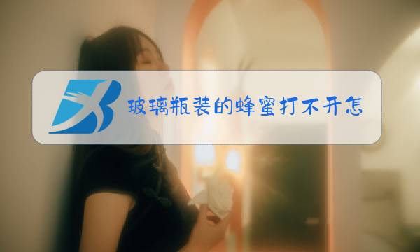 玻璃瓶装的蜂蜜打不开怎么弄图片