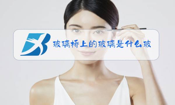 玻璃桥上的玻璃是什么玻璃图片
