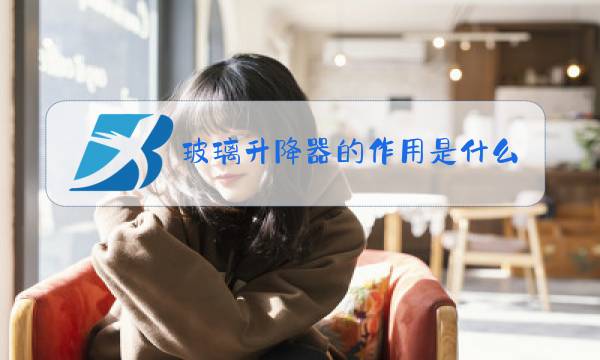 玻璃升降器的作用是什么图片