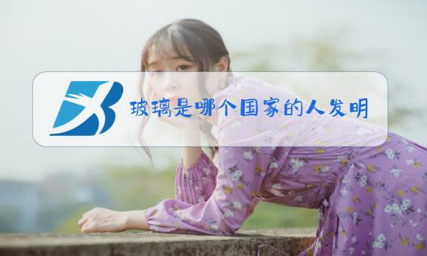 玻璃是哪个国家的人发明的图片