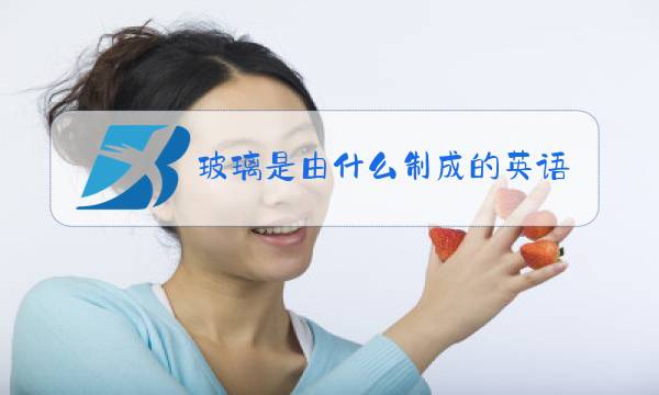 玻璃是由什么制成的英语图片