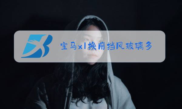 宝马x1换前挡风玻璃多少钱上海图片
