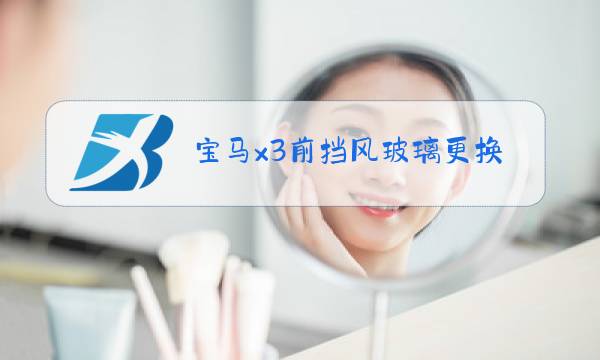 宝马x3前挡风玻璃更换价格图片