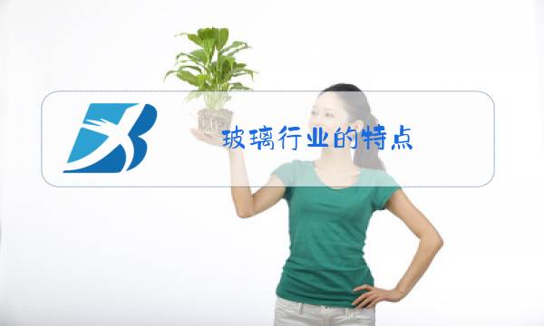 玻璃行业的特点图片