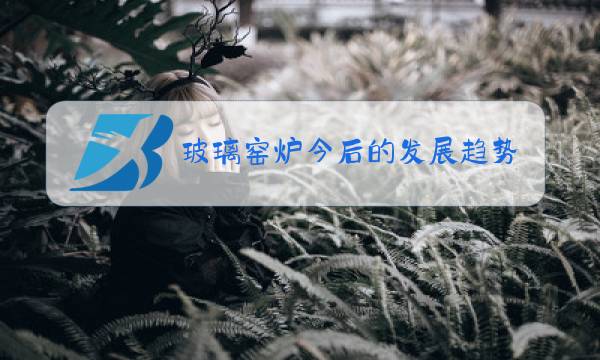 玻璃窑炉今后的发展趋势图片