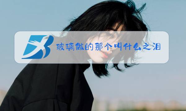 玻璃做的那个叫什么之泪图片