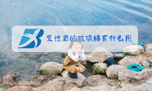 变性后的玻璃棒有什么用图片