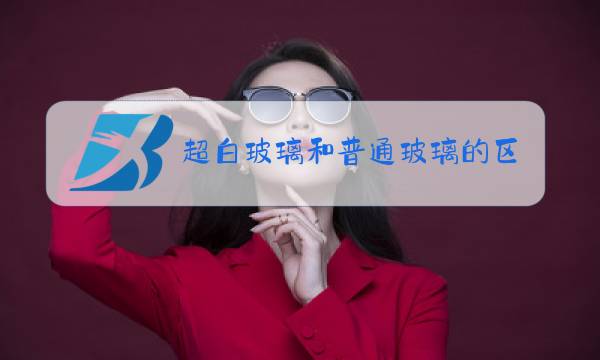 超白玻璃和普通玻璃的区别价格图片
