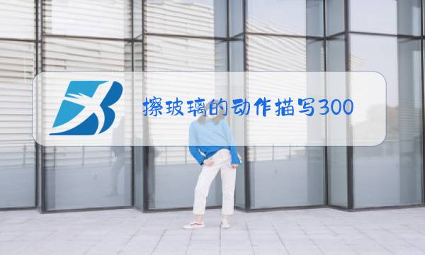 擦玻璃的动作描写300字三个片段图片