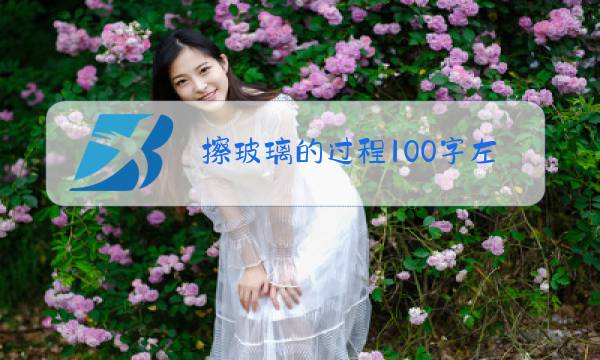 擦玻璃的过程100字左右图片