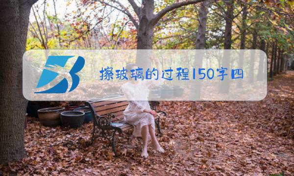 擦玻璃的过程150字四字成语小练笔图片