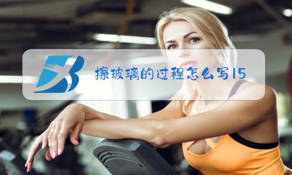 擦玻璃的过程怎么写150字图片