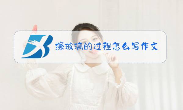 擦玻璃的过程怎么写作文图片