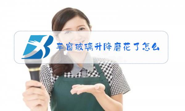 车窗玻璃升降磨花了怎么办图片