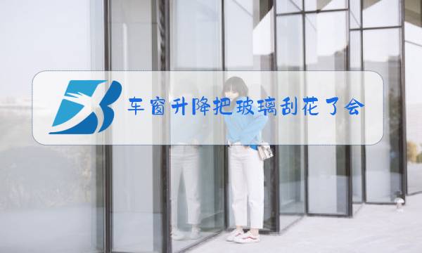 车窗升降把玻璃刮花了会破吗图片