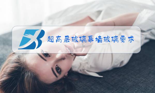 超高层玻璃幕墙玻璃要求图片