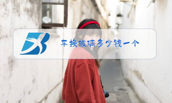 车换玻璃多少钱一个图片
