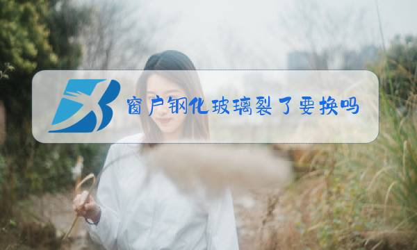 窗户钢化玻璃裂了要换吗图片