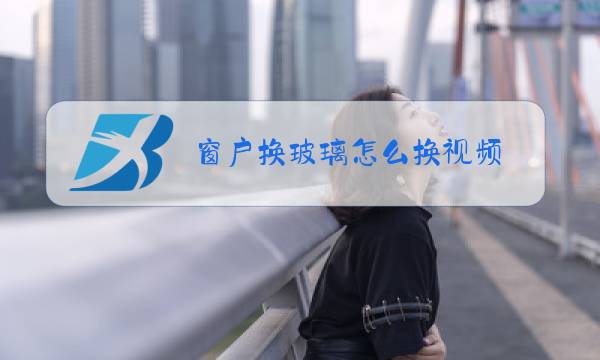 窗户换玻璃怎么换视频图片