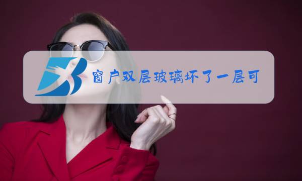 窗户双层玻璃坏了一层可以换吗图片