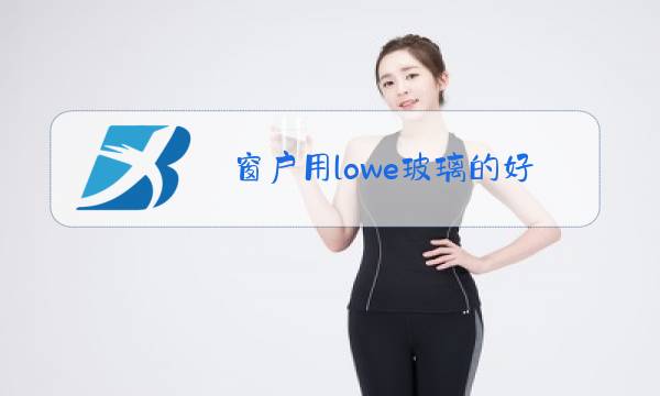 窗户用lowe玻璃的好处和不足图片