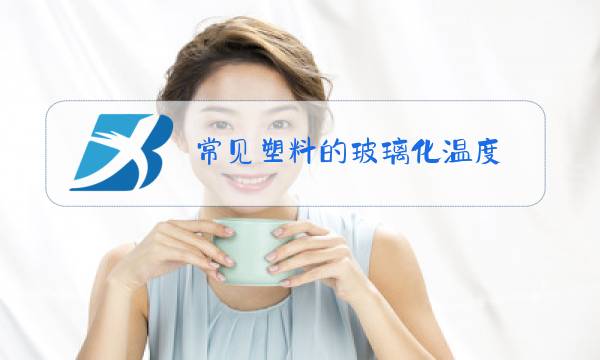 常见塑料的玻璃化温度图片