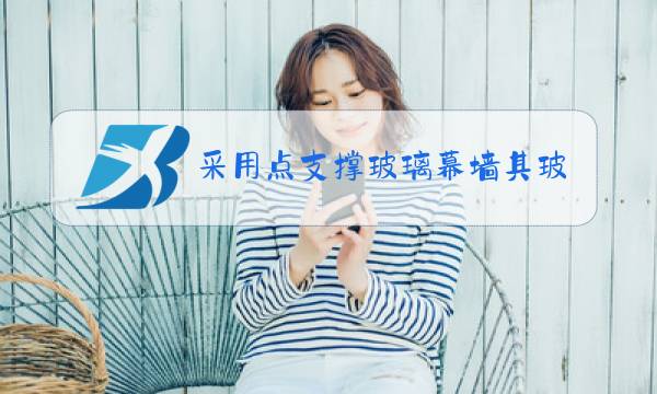 采用点支撑玻璃幕墙其玻璃肋应采用什么玻璃图片