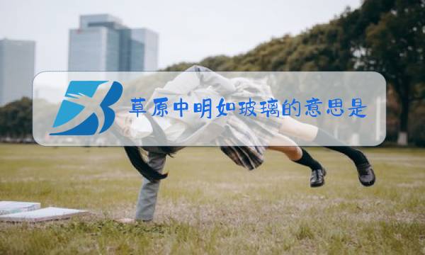 草原中明如玻璃的意思是?图片