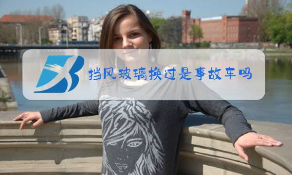 挡风玻璃换过是事故车吗图片