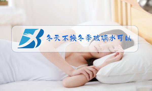 冬天不换冬季玻璃水可以吗图片