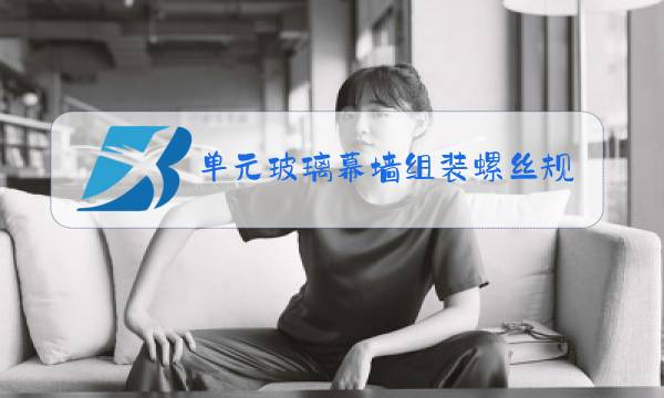 单元玻璃幕墙组装螺丝规格尺寸是多大图片