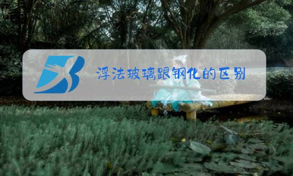 浮法玻璃跟钢化的区别图片