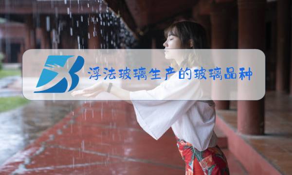 浮法玻璃生产的玻璃品种图片