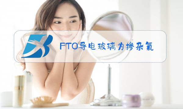 FTO导电玻璃为掺杂氟的图片