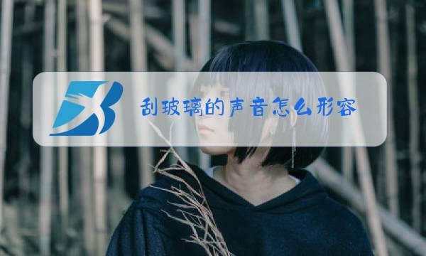 刮玻璃的声音怎么形容图片