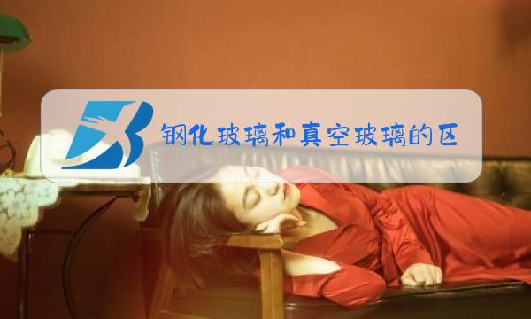 钢化玻璃和真空玻璃的区别图片