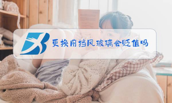 更换前挡风玻璃会贬值吗图片